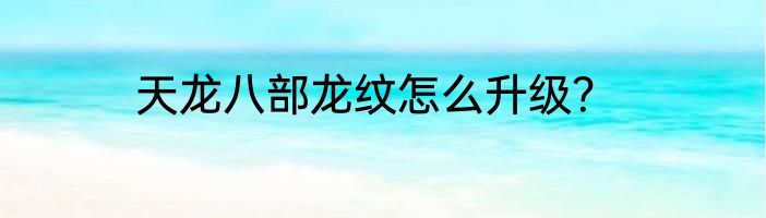 天龙八部龙纹怎么升级？