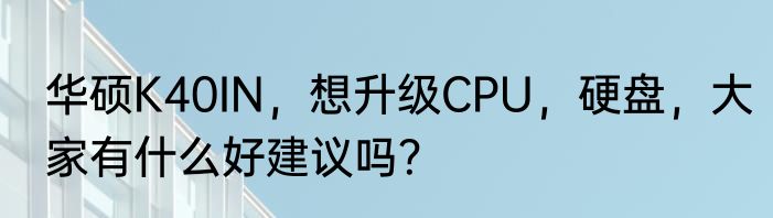 华硕K40IN，想升级CPU，硬盘，大家有什么好建议吗？