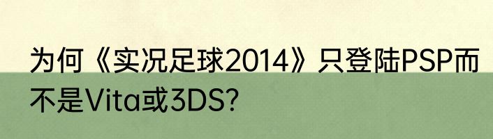 为何《实况足球2014》只登陆PSP而不是Vita或3DS？