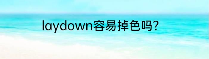 laydown容易掉色吗？