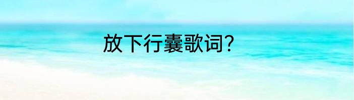 放下行囊歌词？