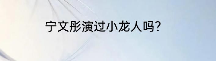 宁文彤演过小龙人吗？