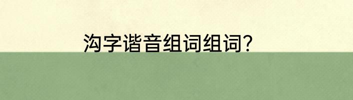 沟字谐音组词组词？