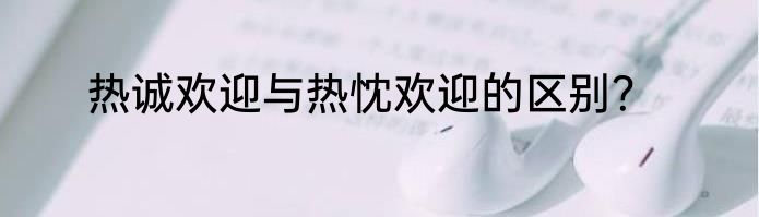 热诚欢迎与热忱欢迎的区别？