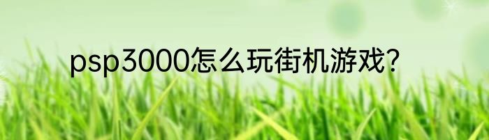 psp3000怎么玩街机游戏？