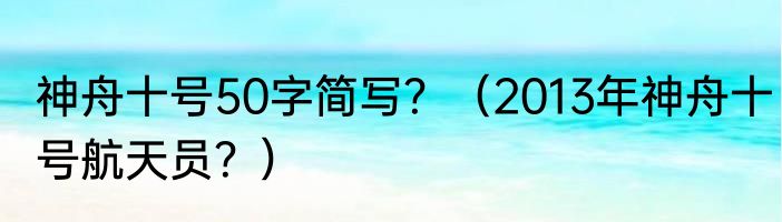 神舟十号50字简写？（2013年神舟十号航天员？）