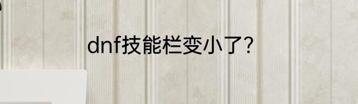 dnf技能栏变小了？