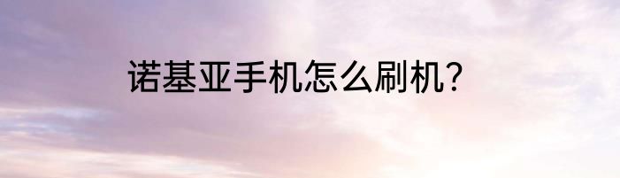 诺基亚手机怎么刷机？