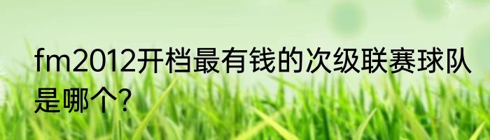 fm2012开档最有钱的次级联赛球队是哪个？