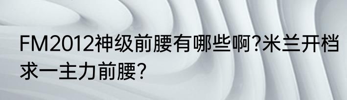 FM2012神级前腰有哪些啊?米兰开档求一主力前腰？