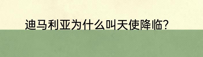 迪马利亚为什么叫天使降临？