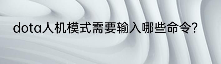 dota人机模式需要输入哪些命令？