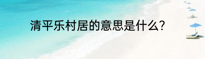 清平乐村居的意思是什么？