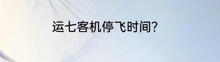 运七客机停飞时间？