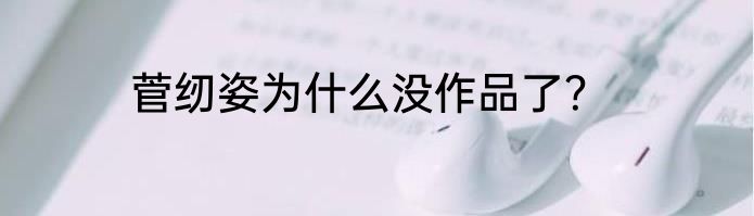 菅纫姿为什么没作品了？