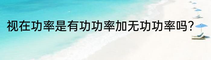 视在功率是有功功率加无功功率吗？