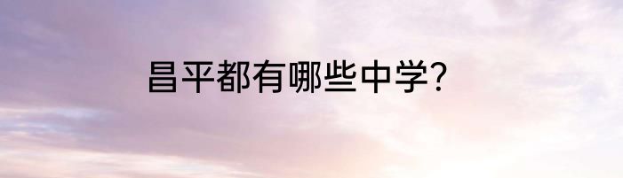 昌平都有哪些中学？