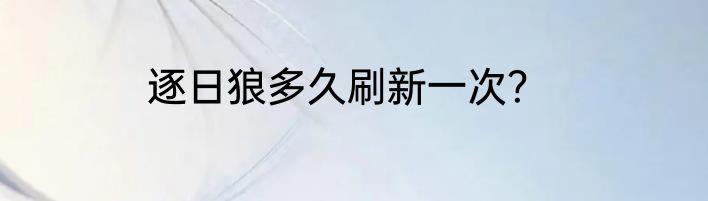 逐日狼多久刷新一次？