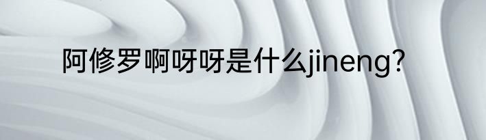 阿修罗啊呀呀是什么jineng？