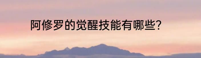 阿修罗的觉醒技能有哪些？