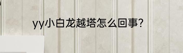 yy小白龙越塔怎么回事？