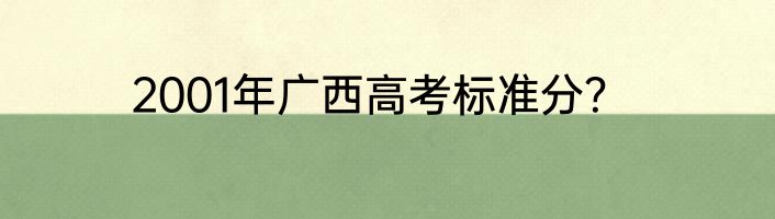 2001年广西高考标准分？