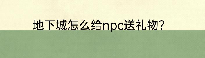地下城怎么给npc送礼物？