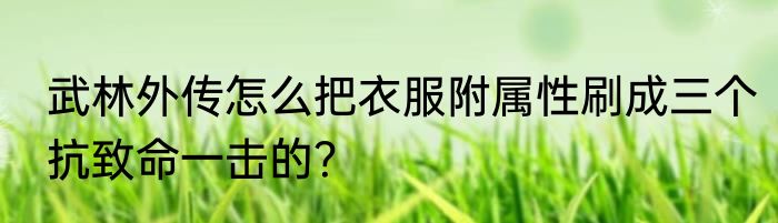 武林外传怎么把衣服附属性刷成三个抗致命一击的？