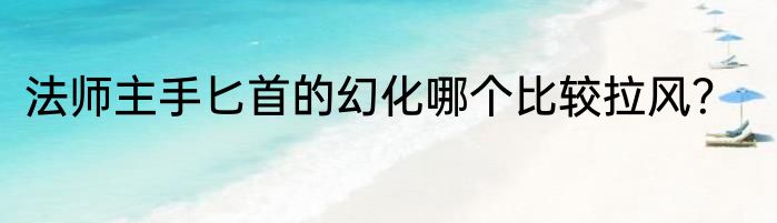 法师主手匕首的幻化哪个比较拉风？