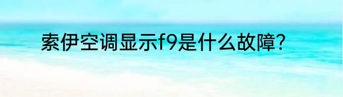 索伊空调显示f9是什么故障？