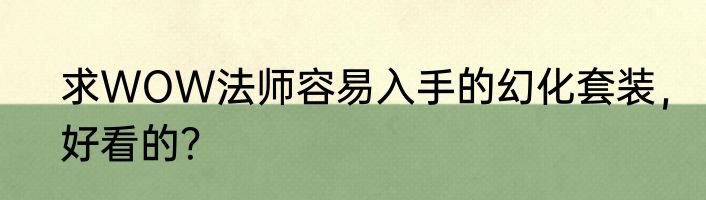 求WOW法师容易入手的幻化套装，好看的？