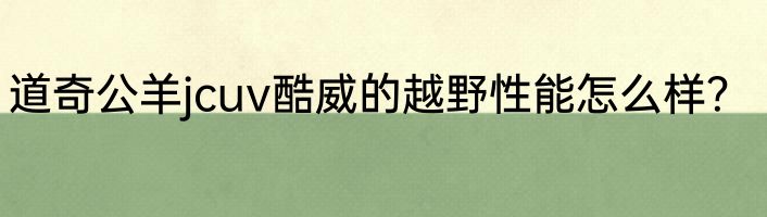 道奇公羊jcuv酷威的越野性能怎么样？