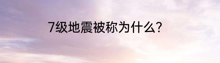 7级地震被称为什么？