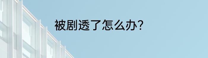 被剧透了怎么办？