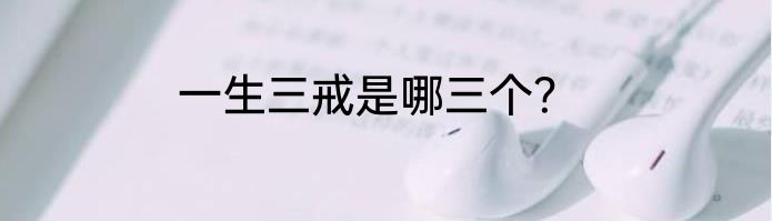 一生三戒是哪三个？