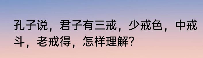 孔子说，君子有三戒，少戒色，中戒斗，老戒得，怎样理解？