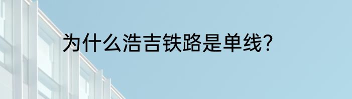 为什么浩吉铁路是单线？