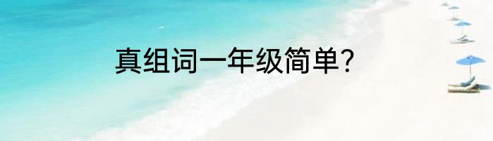 真组词一年级简单？
