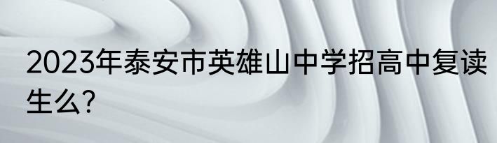 2023年泰安市英雄山中学招高中复读生么？