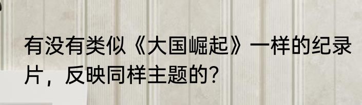 有没有类似《大国崛起》一样的纪录片，反映同样主题的？