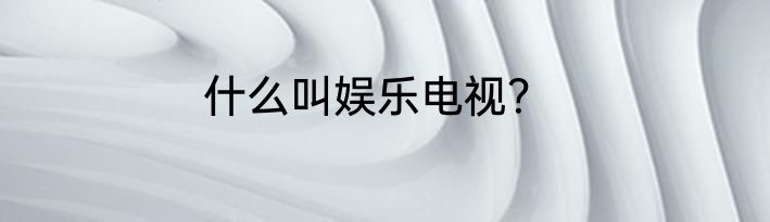 什么叫娱乐电视？