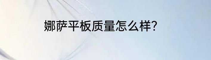 娜萨平板质量怎么样？