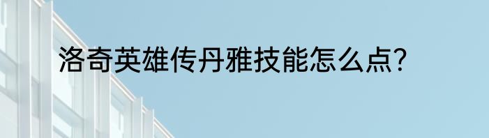 洛奇英雄传丹雅技能怎么点？