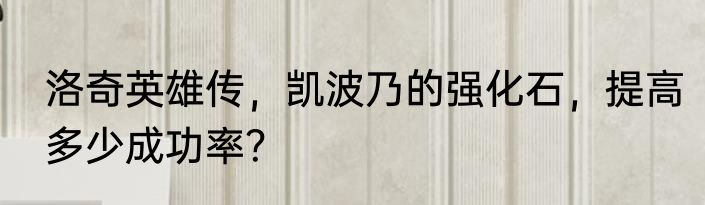 洛奇英雄传，凯波乃的强化石，提高多少成功率？