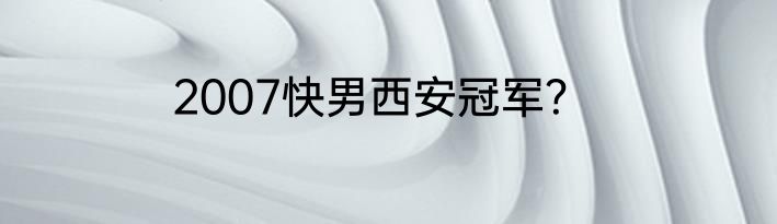 2007快男西安冠军？