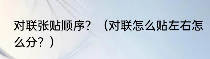 对联张贴顺序？（对联怎么贴左右怎么分？）
