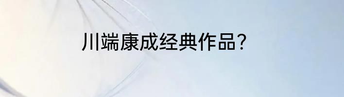 川端康成经典作品？
