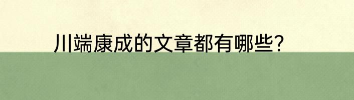 川端康成的文章都有哪些？