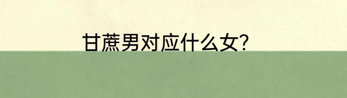 甘蔗男对应什么女？