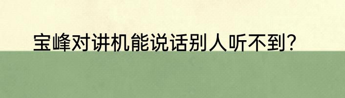 宝峰对讲机能说话别人听不到？